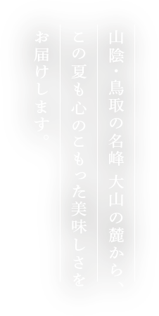 山陰・鳥取の名峰 大山の麓から、この夏も心のこもった美味しさをお届けします。